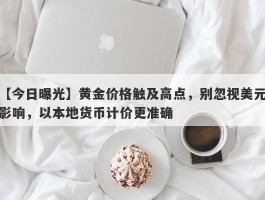 黄金价格触及高点，别忽视美元影响，以本地货币计价更准确