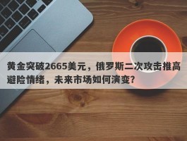 黄金突破2665美元，俄罗斯二次攻击推高避险情绪，未来市场如何演变？