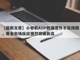 小非农ADP数据意外不及预期，黄金市场反应强烈突破新高