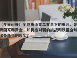 全球货币变革背景下的美元、金砖国家和黄金，如何应对新的挑战和跌至全球储备新低的现实？