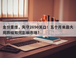 金价重挫，失守2690关口！五个月来最大周跌幅如何影响市场？