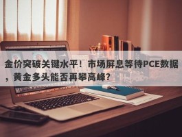 金价突破关键水平！市场屏息等待PCE数据，黄金多头能否再攀高峰？