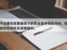 今日曝光政策推动下的贵金属市场新动向，铂金的投资机会深度解析。