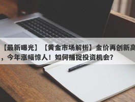 【黄金市场解析】金价再创新高，今年涨幅惊人！如何捕捉投资机会？