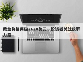 黄金价格突破2620美元，投资者关注反弹力度