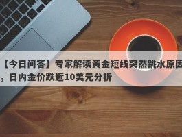 专家解读黄金短线突然跳水原因，日内金价跌近10美元分析