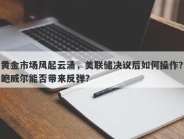 黄金市场风起云涌，美联储决议后如何操作？鲍威尔能否带来反弹？