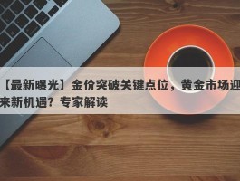 金价突破关键点位，黄金市场迎来新机遇？专家解读