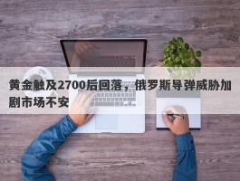 黄金触及2700后回落，俄罗斯导弹威胁加剧市场不安