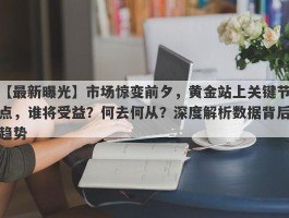 市场惊变前夕，黄金站上关键节点，谁将受益？何去何从？深度解析数据背后趋势