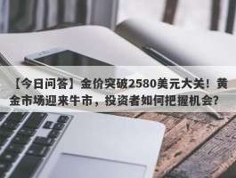 金价突破2580美元大关！黄金市场迎来牛市，投资者如何把握机会？