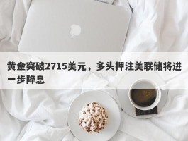 黄金突破2715美元，多头押注美联储将进一步降息