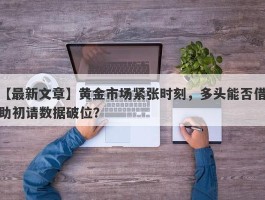 黄金市场紧张时刻，多头能否借助初请数据破位？