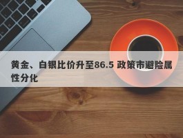 黄金、白银比价升至86.5 政策市避险属性分化