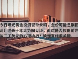 今日曝光黄金投资警钟长鸣，金价可能急剧回调！过去十年走势图见证，面对是否应提前冲破三千美元的心理挑战？读懂真相很关键。