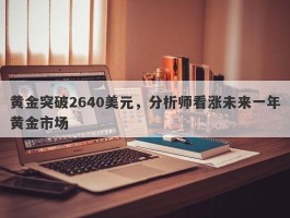 黄金突破2640美元，分析师看涨未来一年黄金市场