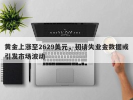 黄金上涨至2629美元，初请失业金数据或引发市场波动