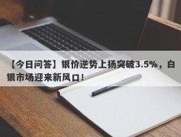 银价逆势上扬突破3.5%，白银市场迎来新风口！