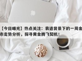 热点关注：衰退背景下的一周金市走势分析，探寻黄金腾飞契机！