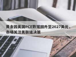 黄金因美国PCE数据回升至2627美元，市场关注美联储决策