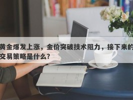 黄金爆发上涨，金价突破技术阻力，接下来的交易策略是什么？