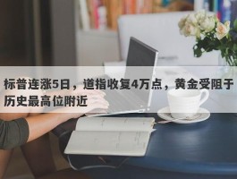 标普连涨5日，道指收复4万点，黄金受阻于历史最高位附近