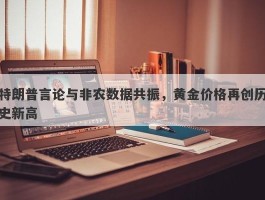 特朗普言论与非农数据共振，黄金价格再创历史新高