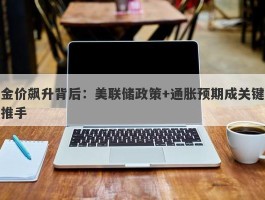 金价飙升背后：美联储政策+通胀预期成关键推手