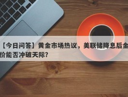 黄金市场热议，美联储降息后金价能否冲破天际？