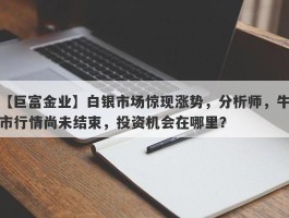 白银市场惊现涨势，分析师，牛市行情尚未结束，投资机会在哪里？