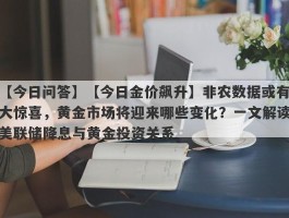 【今日金价飙升】非农数据或有大惊喜，黄金市场将迎来哪些变化？一文解读美联储降息与黄金投资关系