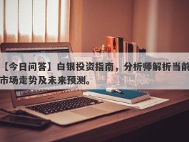 白银投资指南，分析师解析当前市场走势及未来预测。