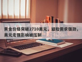 黄金价格突破2710美元，避险需求强劲，美元走强影响被压制