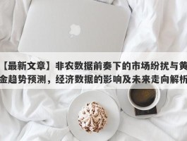 非农数据前奏下的市场纷扰与黄金趋势预测，经济数据的影响及未来走向解析