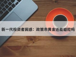 新一代投资者困惑：政策市黄金还能避险吗