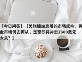 【美联储加息后的市场反响，黄金市场何去何从，是否即将冲击2600美元大关？】