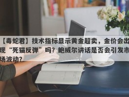 技术指标显示黄金超卖，金价会出现“死猫反弹”吗？鲍威尔讲话是否会引发市场波动？