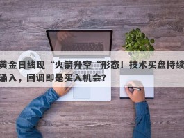 黄金日线现“火箭升空“形态！技术买盘持续涌入，回调即是买入机会？