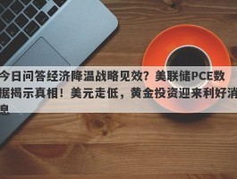 今日问答经济降温战略见效？美联储PCE数据揭示真相！美元走低，黄金投资迎来利好消息