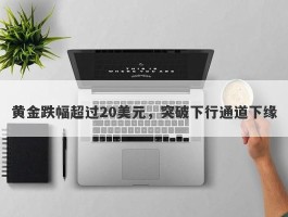 黄金跌幅超过20美元，突破下行通道下缘