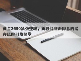 黄金2650紧张整理，美联储鹰派降息的潜在风险引发警觉