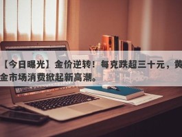 金价逆转！每克跌超三十元，黄金市场消费掀起新高潮。