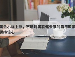 黄金小幅上涨，市场对美联储未来的货币政策保持信心