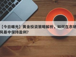 黄金投资策略解析，如何在市场风暴中保持盈利？