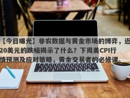 非农数据与黄金市场的博弈，近20美元的跌幅揭示了什么？下周美CPI行情预测及应对策略，黄金交易者的必修课。