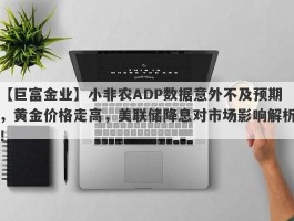 小非农ADP数据意外不及预期，黄金价格走高，美联储降息对市场影响解析！