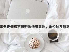 美元走低与市场避险情绪高涨，金价触及新高