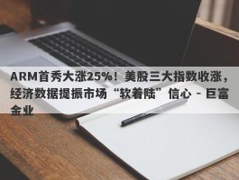 ARM首秀大涨25%！美股三大指数收涨，经济数据提振市场“软着陆”信心 - 巨富金业