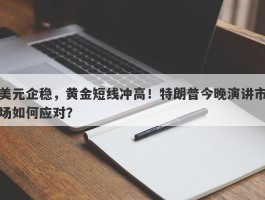 美元企稳，黄金短线冲高！特朗普今晚演讲市场如何应对？