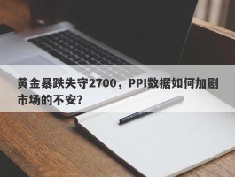 黄金暴跌失守2700，PPI数据如何加剧市场的不安？